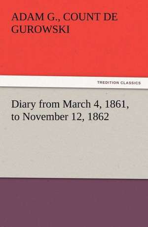 Diary from March 4, 1861, to November 12, 1862 de Count Adam G. De Gurowski