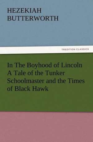 In the Boyhood of Lincoln a Tale of the Tunker Schoolmaster and the Times of Black Hawk: Buccaneer de Hezekiah Butterworth