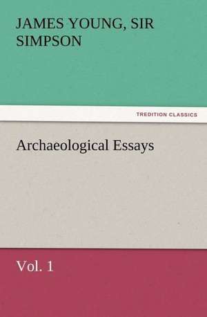 Archaeological Essays, Vol. 1 de Sir James Young Simpson