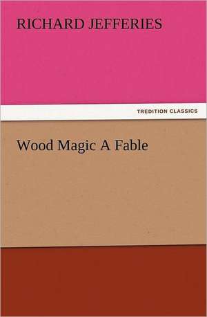 Wood Magic a Fable: Or, Phases of Occult Life in the Metropolis de Richard Jefferies