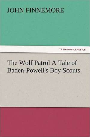 The Wolf Patrol a Tale of Baden-Powell's Boy Scouts: Or, Phases of Occult Life in the Metropolis de John Finnemore