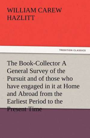 The Book-Collector a General Survey of the Pursuit and of Those Who Have Engaged in It at Home and Abroad from the Earliest Period to the Present Time: Or, Phases of Occult Life in the Metropolis de William Carew Hazlitt