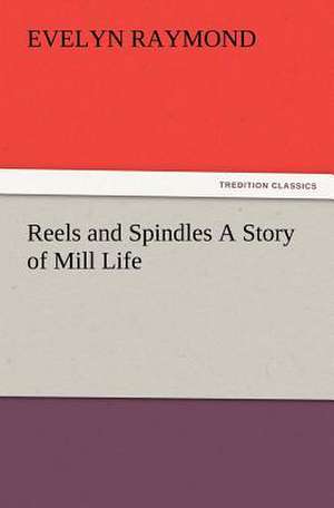 Reels and Spindles a Story of Mill Life: Or, Phases of Occult Life in the Metropolis de Evelyn Raymond