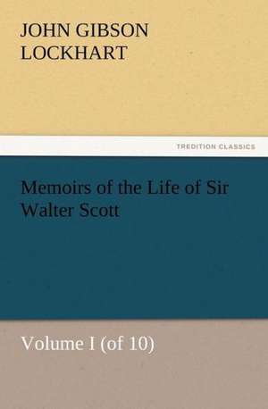 Memoirs of the Life of Sir Walter Scott, Volume I (of 10) de J. G. (John Gibson) Lockhart