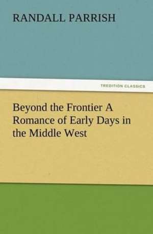 Beyond the Frontier a Romance of Early Days in the Middle West: The Story of Louise, Crown Princess de Randall Parrish