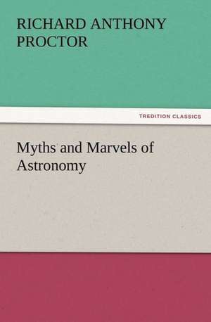 Myths and Marvels of Astronomy de Richard A. (Richard Anthony) Proctor