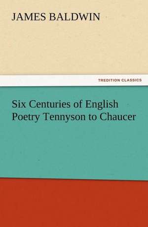 Six Centuries of English Poetry Tennyson to Chaucer de James Baldwin