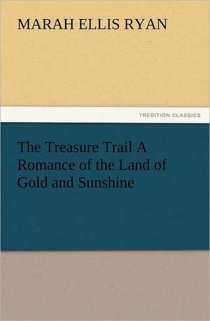 The Treasure Trail a Romance of the Land of Gold and Sunshine: As Sanctioned by Medical Men, and by Experience in All Ages Including a System of Vegetable Cookery de Marah Ellis Ryan