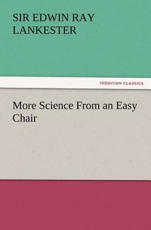 More Science from an Easy Chair: His Love and Exploits, Together with Some Account of the Singular Manner by de Sir Edwin Ray Lankester