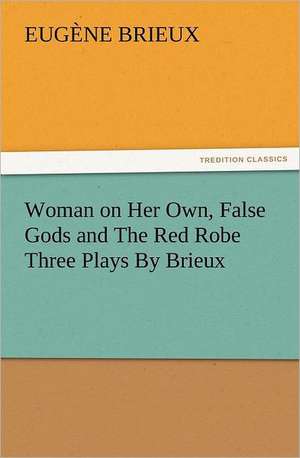 Woman on Her Own, False Gods and the Red Robe Three Plays by Brieux: His Love and Exploits, Together with Some Account of the Singular Manner by de Robert Klanten