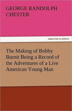 The Making of Bobby Burnit Being a Record of the Adventures of a Live American Young Man de George Randolph Chester