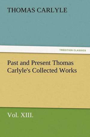 Past and Present Thomas Carlyle's Collected Works, Vol. XIII. de Thomas Carlyle