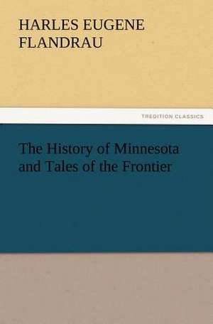 The History of Minnesota and Tales of the Frontier de Charles E. (Charles Eugene) Flandrau