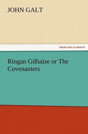 Ringan Gilhaize or the Covenanters: A Dangerous and Unnecessary Medicine, How and Why What Medical Writers Say de John Galt