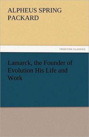 Lamarck, the Founder of Evolution His Life and Work de A. S. (Alpheus Spring) Packard