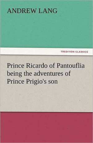 Prince Ricardo of Pantouflia Being the Adventures of Prince Prigio's Son: With Some of the Best Passages of the Saint's Writings de Andrew Lang