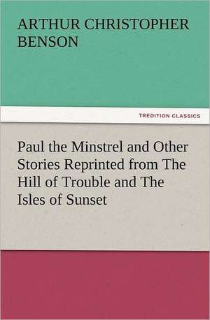 Paul the Minstrel and Other Stories Reprinted from the Hill of Trouble and the Isles of Sunset: With Some of the Best Passages of the Saint's Writings de Arthur Christopher Benson