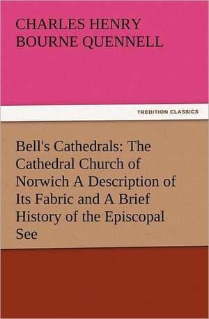 Bell's Cathedrals: The Cathedral Church of Norwich a Description of Its Fabric and a Brief History of the Episcopal See de C. H. B. (Charles Henry Bourne) Quennell