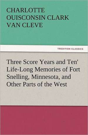 'Three Score Years and Ten' Life-Long Memories of Fort Snelling, Minnesota, and Other Parts of the West de Charlotte Ouisconsin Clark Van Cleve