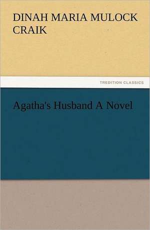 Agatha's Husband a Novel: The Cathedral Church of Norwich a Description of Its Fabric and a Brief History of the Episcopal See de Dinah Maria Mulock Craik