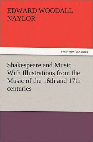 Shakespeare and Music with Illustrations from the Music of the 16th and 17th Centuries: The Cathedral Church of Norwich a Description of Its Fabric and a Brief History of the Episcopal See de Edward W. (Edward Woodall) Naylor