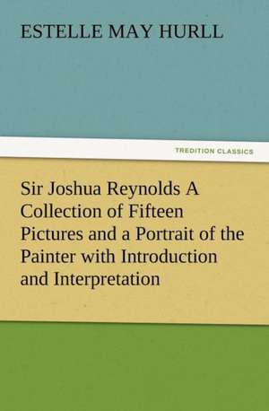 Sir Joshua Reynolds a Collection of Fifteen Pictures and a Portrait of the Painter with Introduction and Interpretation: The Cathedral Church of Norwich a Description of Its Fabric and a Brief History of the Episcopal See de Estelle M. (Estelle May) Hurll