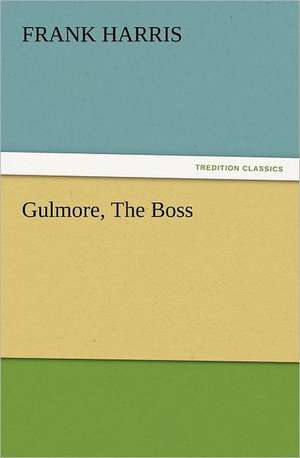 Gulmore, the Boss: What Can It Teach Us? a Course of Lectures Delivered Before the University of Cambridge de Frank Harris