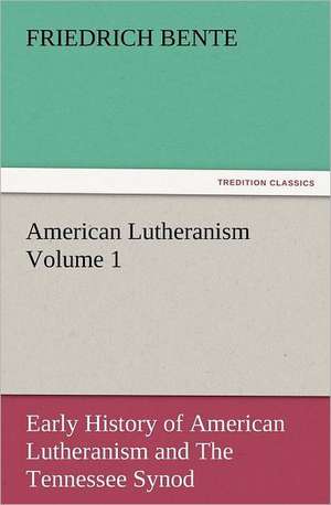 American Lutheranism Volume 1: Early History of American Lutheranism and the Tennessee Synod de F. (Friedrich) Bente