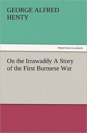 On the Irrawaddy a Story of the First Burmese War: Early History of American Lutheranism and the Tennessee Synod de G. A. (George Alfred) Henty