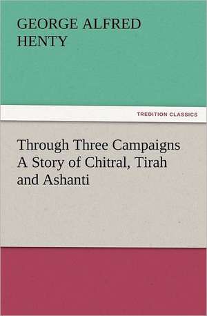 Through Three Campaigns a Story of Chitral, Tirah and Ashanti: Early History of American Lutheranism and the Tennessee Synod de G. A. (George Alfred) Henty