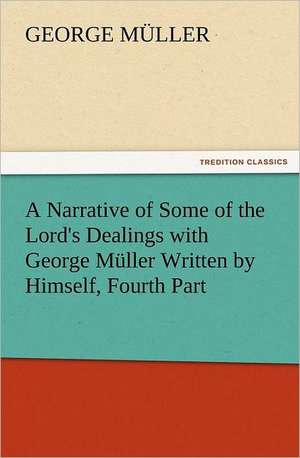 A Narrative of Some of the Lord's Dealings with George Muller Written by Himself, Fourth Part: A Comedy, in Five Acts de George Müller