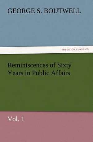 Reminiscences of Sixty Years in Public Affairs, Vol. 1 de George S. Boutwell