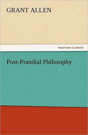 Post-Prandial Philosophy de Grant Allen