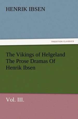 The Vikings of Helgeland the Prose Dramas of Henrik Ibsen, Vol. III.: The Cathedral Church of Salisbury a Description of Its Fabric and a Brief History of the See of Sarum de Henrik Ibsen