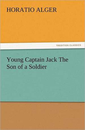 Young Captain Jack the Son of a Soldier: Quaint and Curious Advertisements Gleanings Chiefly from Old Newspapers of Boston and Salem, Massachusetts de Horatio Alger