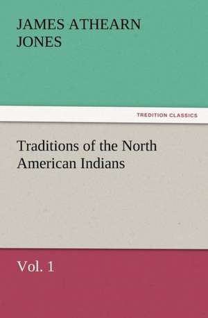 Traditions of the North American Indians, Vol. 1 de James Athearn Jones