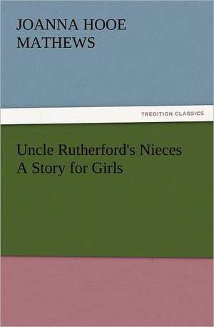 Uncle Rutherford's Nieces a Story for Girls: In Memoriam of Mr. & Mrs. James Knowles. Selected from Their Diaries. de Joanna H. (Joanna Hooe) Mathews