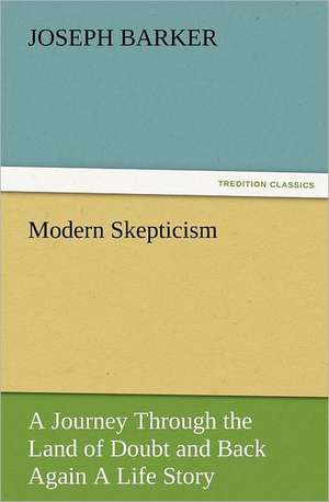 Modern Skepticism: A Journey Through the Land of Doubt and Back Again a Life Story de Joseph Barker