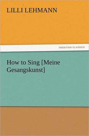 How to Sing [Meine Gesangskunst] de Lilli Lehmann