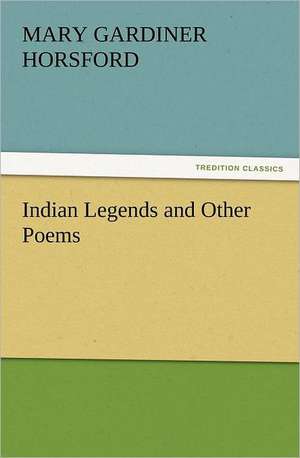 Indian Legends and Other Poems de Mary Gardiner Horsford