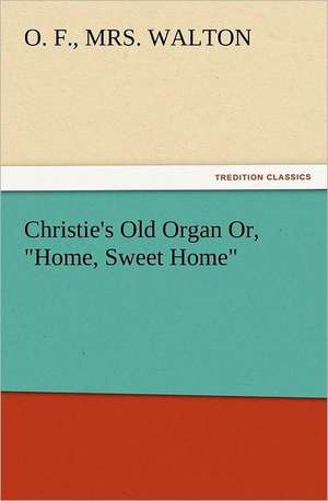 Christie's Old Organ Or, Home, Sweet Home: The Book of Title-Pages de O. F. Walton