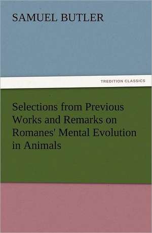 Selections from Previous Works and Remarks on Romanes' Mental Evolution in Animals de Samuel Butler