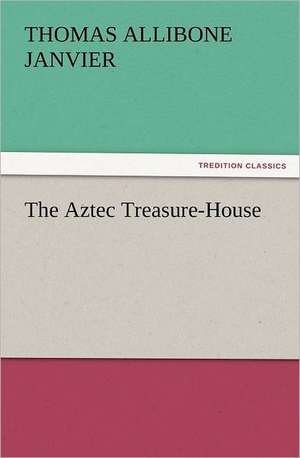 The Aztec Treasure-House de Thomas A. (Thomas Allibone) Janvier