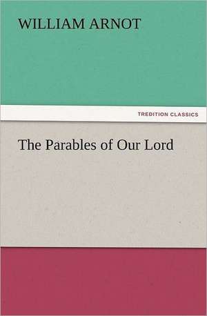 The Parables of Our Lord de William Arnot