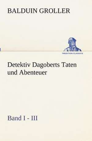 Detektiv Dagoberts Taten Und Abenteuer. Band I - III: Margarete Thesing) de Balduin Groller