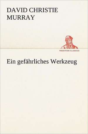 Ein Gefahrliches Werkzeug: Willibald Konig) de David Christie Murray