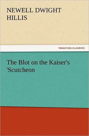 The Blot on the Kaiser's 'Scutcheon de Newell Dwight Hillis