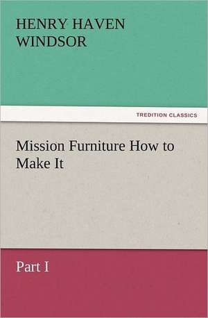 Mission Furniture How to Make It, Part I de H. H. (Henry Haven) Windsor