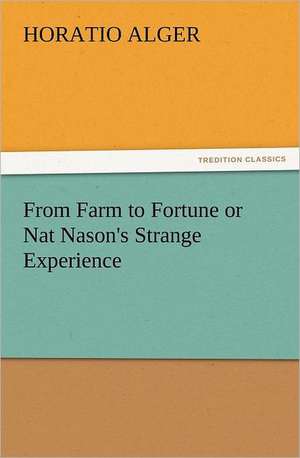 From Farm to Fortune or Nat Nason's Strange Experience de Horatio Alger