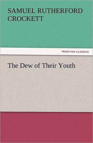 The Dew of Their Youth de S. R. (Samuel Rutherford) Crockett